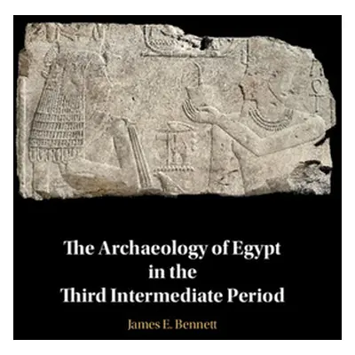 "The Archaeology of Egypt in the Third Intermediate Period" - "" ("Bennett James Edward")(Pevná 