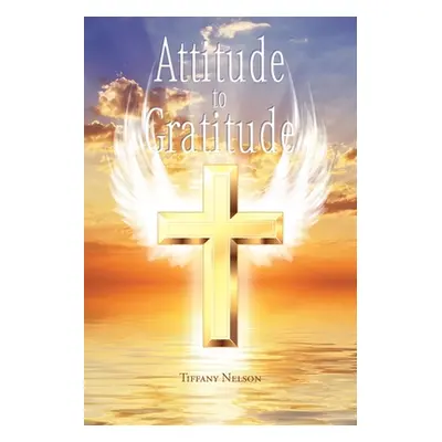 "Attitude to Gratitude" - "" ("Nelson Tiffany")(Paperback)