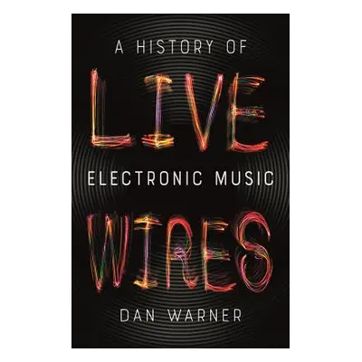 "Live Wires: A History of Electronic Music" - "" ("Warner Dan")(Paperback)