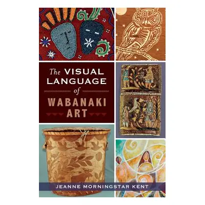 "The Visual Language of Wabanaki Art" - "" ("Kent Jeanne Morningstar")(Paperback)