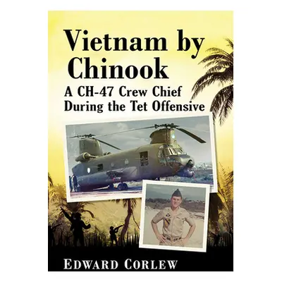 "Vietnam by Chinook: A Ch-47 Crew Chief During the TET Offensive" - "" ("Corlew Edward")(Paperba