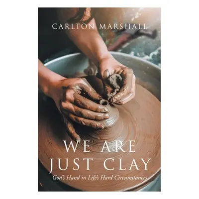 "We Are Just Clay: God's Hand in Life's Hard Circumstances" - "" ("Marshall Carlton")(Paperback)