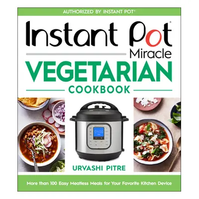 "Instant Pot Miracle Vegetarian Cookbook: More Than 100 Easy Meatless Meals for Your Favorite Ki