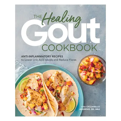 "The Healing Gout Cookbook: Anti-Inflammatory Recipes to Lower Uric Acid Levels and Reduce Flare