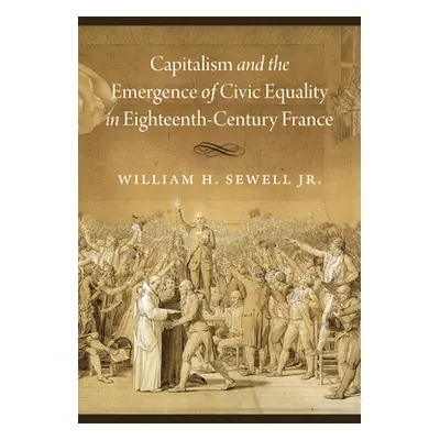 "Capitalism and the Emergence of Civic Equality in Eighteenth-Century France" - "" ("Sewell Jr W