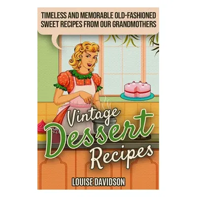 "Vintage Dessert Recipes: Timeless and Memorable Old-Fashioned Sweet Recipes from Our Grandmothe