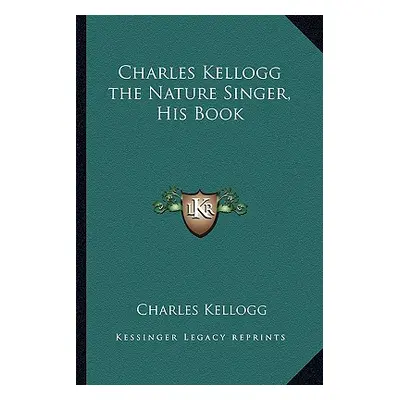 "Charles Kellogg the Nature Singer, His Book" - "" ("Kellogg Charles")(Paperback)