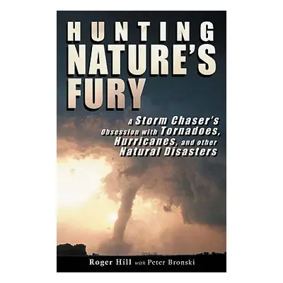 "Hunting Nature's Fury: A Storm Chaser's Obsession with Tornadoes, Hurricanes, and other Natural