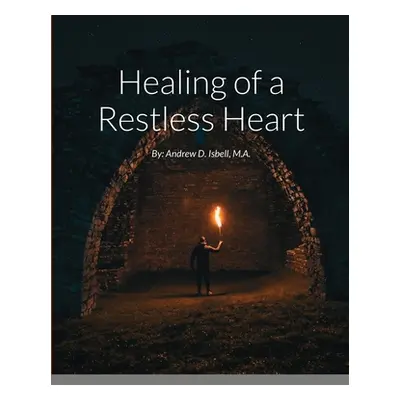 "Healing of a Restless Heart: By: Andrew D. Isbell, M.A." - "" ("Isbell M. a. Andrew D.")(Paperb