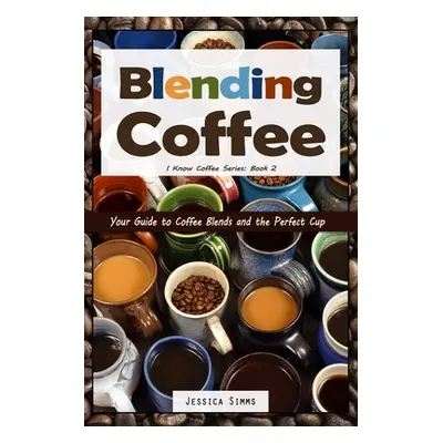 "Blending Coffee: Your Guide to Coffee Blends and the Perfect Cup" - "" ("Simms Jessica")(Paperb