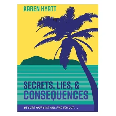 "Secrets, Lies, and Consequences: Be Sure Your Sins Will Find You Out..." - "" ("Hyatt Karen")(P