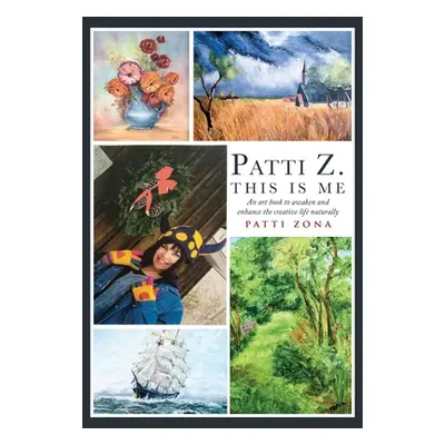 "Patti Z. This is Me.: An art book to awaken and enhance the creative life naturally" - "" ("Zon