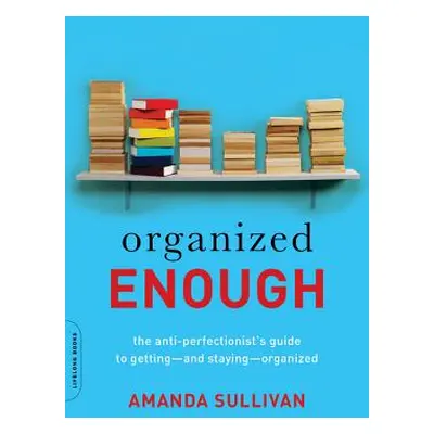 "Organized Enough: The Anti-Perfectionist's Guide to Getting -- And Staying -- Organized" - "" (