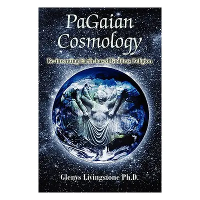 "PaGaian Cosmology: Re-inventing Earth-based Goddess Religion" - "" ("Livingstone Glenys D.")(Pa