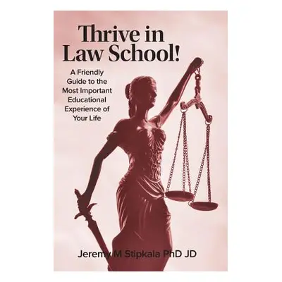 "Thrive in Law School!: A Friendly Guide to the Most Important Educational Experience of Your Li