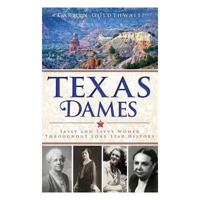 "Texas Dames: Sassy and Savvy Women Throughout Lone Star History" - "" ("Goldthwaite Carmen")(Pe