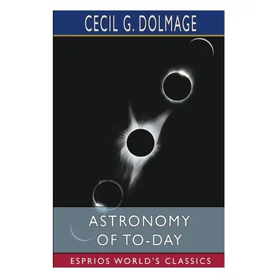 "Astronomy of To-day (Esprios Classics)" - "" ("Dolmage Cecil G.")(Paperback)