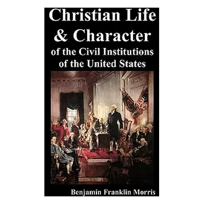 "Christian Life and Character of the Civil Institutions of the United States" - "" ("Morris Benj