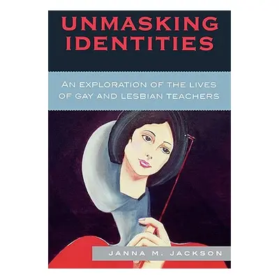 "Unmasking Identities: An Exploration of the Lives of Gay and Lesbian Teachers" - "" ("Jackson J