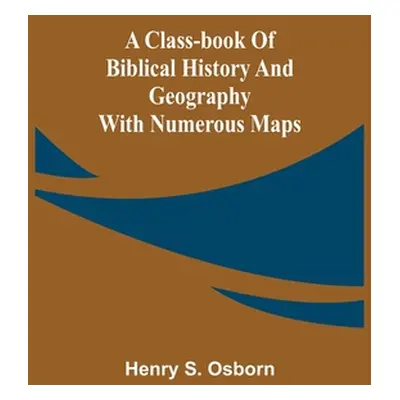 "A Class-Book of Biblical History and Geography; with numerous maps" - "" ("S. Osborn Henry")(Pa