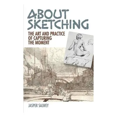 "About Sketching: The Art and Practice of Capturing the Moment" - "" ("Salwey Jasper")(Paperback