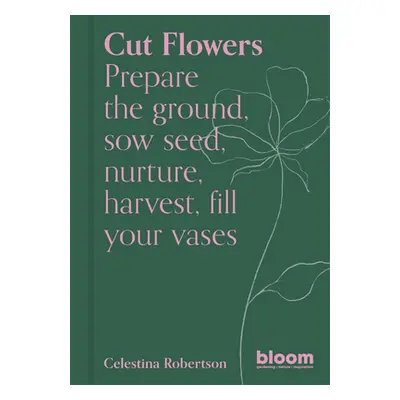 "Cut Flowers: Prepare the Ground, Sow Seed, Encourage, Harvest, Fill Your Vases" - "" ("Robertso