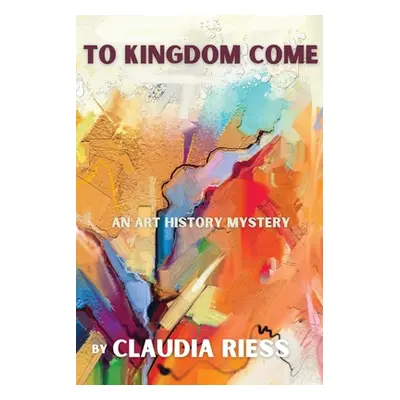 "To Kingdom Come: An Art History Mystery" - "" ("Riess Claudia")(Paperback)