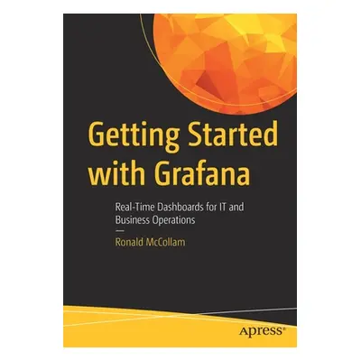 "Getting Started with Grafana: Real-Time Dashboards for It and Business Operations" - "" ("McCol