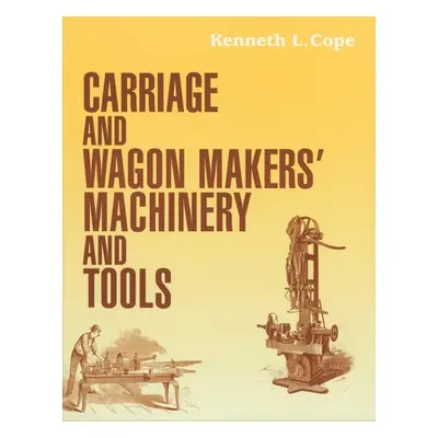 "Carriage and Wagon Makers' Machinery and Tools" - "" ("Cope Kenneth L.")(Paperback)