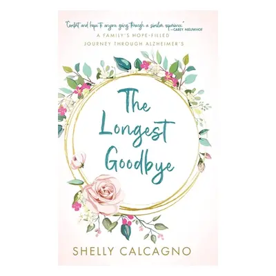 "The Longest Goodbye: A Family's Hope-Filled Journey Through Alzheimer's" - "" ("Calcagno Shelly