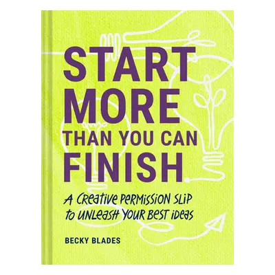 "Start More Than You Can Finish: A Creative Permission Slip to Unleash Your Best Ideas" - "" ("B