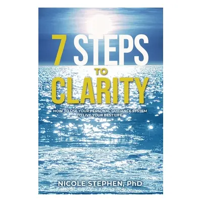 "7 Steps to Clarity: How to Use Your Personal Guidance System to Live Your Best Life" - "" ("Ste