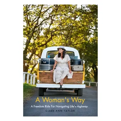 "A Woman's Way: A Freedom Ride For Navigating Life's Highway" - "" ("Taylor Clare-Ann")(Paperbac