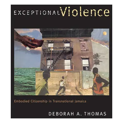 "Exceptional Violence: Embodied Citizenship in Transnational Jamaica" - "" ("Thomas Deborah A.")