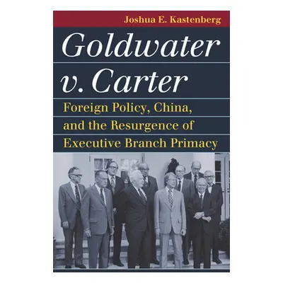 "Goldwater V. Carter: Foreign Policy, China, and the Resurgence of Executive Branch Primacy" - "