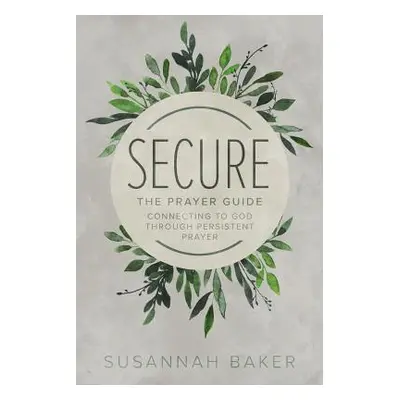 "Secure: The Prayer Guide: Connecting to God Through Persistent Prayer" - "" ("Baker Susannah")(