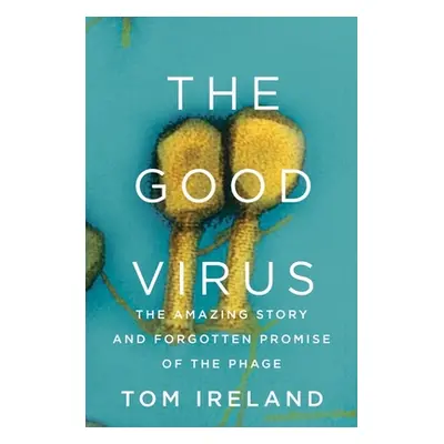 "The Good Virus: The Amazing Story and Forgotten Promise of the Phage" - "" ("Ireland Tom")(Pevn