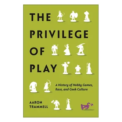 "The Privilege of Play: A History of Hobby Games, Race, and Geek Culture" - "" ("Trammell Aaron"