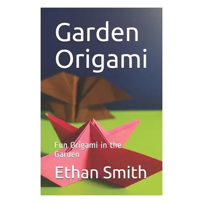 "Garden Origami: Fun Origami in the Garden" - "" ("Smith Ethan")(Paperback)