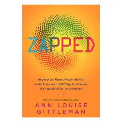 "Zapped: Why Your Cell Phone Shouldn't Be Your Alarm Clock and 1,268 Ways to Outsmart the Hazard