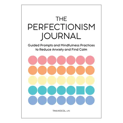 "The Perfectionism Journal: Guided Prompts and Mindfulness Practices to Reduce Anxiety and Find 