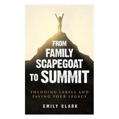 "From Family Scapegoat to Summit: Shedding Labels and Paving Your Legacy. Breaking From Family S