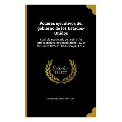 "Poderes ejecutivos del gobierno de los Estados-Unidos: Capitulo estractado de la obra An introd