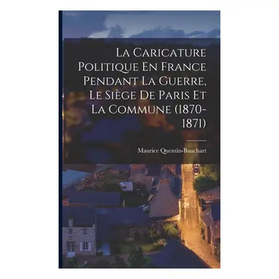 "La Caricature Politique En France Pendant La Guerre, Le Sige De Paris Et La Commune (1870-1871)