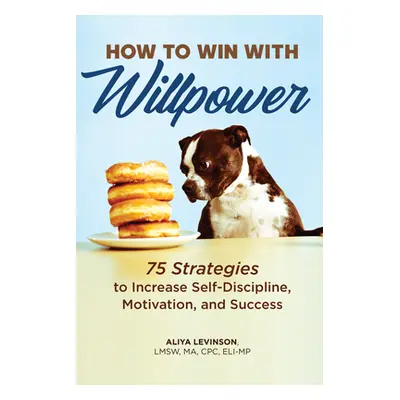 "How to Win with Willpower: 75 Strategies to Increase Self Discipline, Motivation, and Success" 