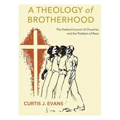 "A Theology of Brotherhood: The Federal Council of Churches and the Problem of Race" - "" ("Evan