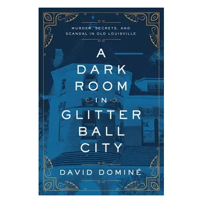 "A Dark Room in Glitter Ball City: Murder, Secrets, and Scandal in Old Louisville" - "" ("Domin 