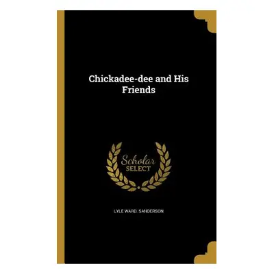 "Chickadee-dee and His Friends" - "" ("Sanderson Lyle Ward")(Paperback)