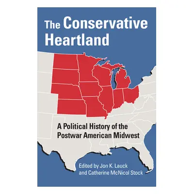 "The Conservative Heartland: A Political History of the Postwar American Midwest" - "" ("Lauck J