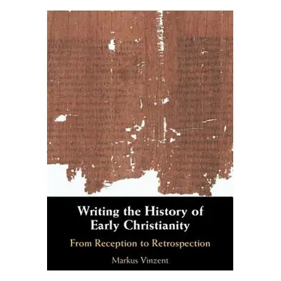 "Writing the History of Early Christianity: From Reception to Retrospection" - "" ("Vinzent Mark